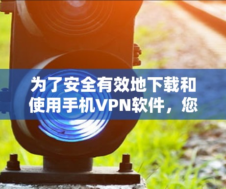 为了安全有效地下载和使用手机VPN软件,您可以按照以下步骤操作 为了安全有效地下载和使用手机VPN软件,您可以按照以下步骤操作