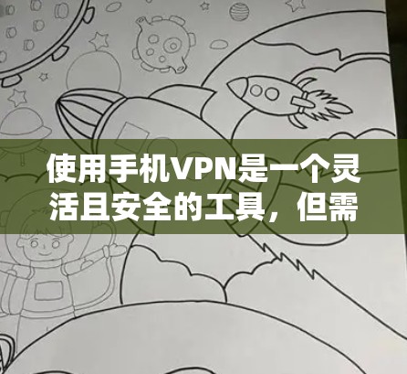 使用手机VPN是一个灵活且安全的工具，但需要谨慎操作以保护个人信息。以下是一个详细的指南，帮助您完整使用手机VPN