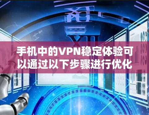 手机中的VPN稳定体验可以通过以下步骤进行优化和提升