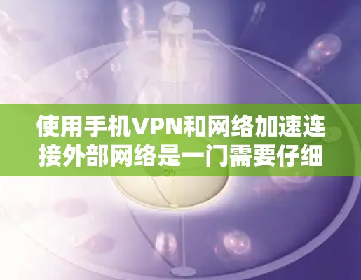 使用手机VPN和网络加速连接外部网络是一门需要仔细操作的技能。以下是一个详细的步骤指南，帮助您顺利完成这一过程