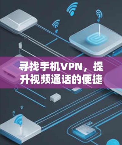 寻找手机VPN,提升视频通话的便捷性 寻找手机VPN,提升视频通话的便捷性