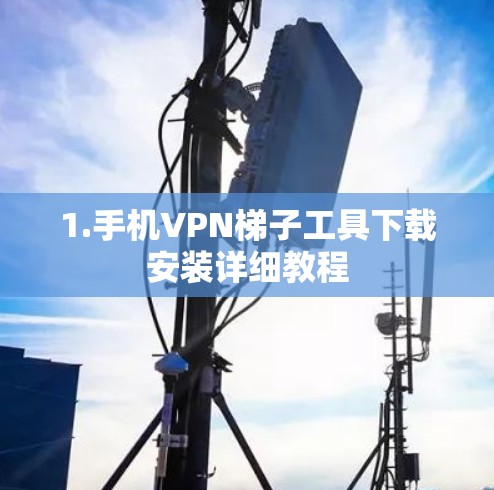 1.手机VPN梯子工具下载安装详细教程 1.手机VPN梯子工具下载安装详细教程