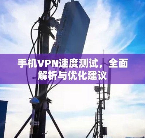 手机VPN速度测试，全面解析与优化建议