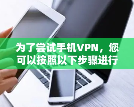 为了尝试手机VPN,您可以按照以下步骤进行 为了尝试手机VPN,您可以按照以下步骤进行