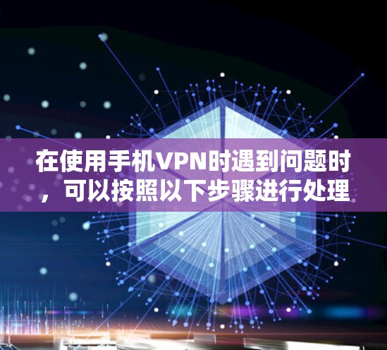 在使用手机VPN时遇到问题时,可以按照以下步骤进行处理 在使用手机VPN时遇到问题时,可以按照以下步骤进行处理