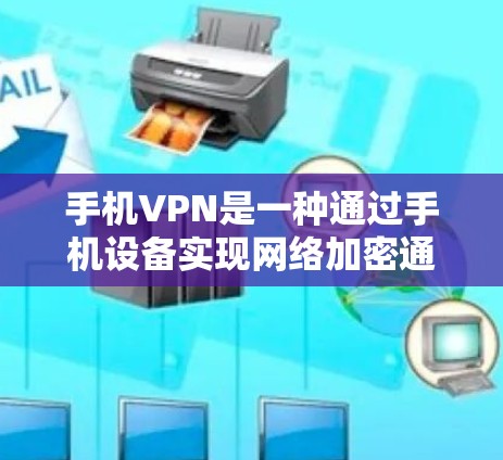 手机VPN是一种通过手机设备实现网络加密通信的技术，用户可以在手机上进行视频会议、文件传输等操作。以下是一些关于如何使用手机VPN的教程和步骤