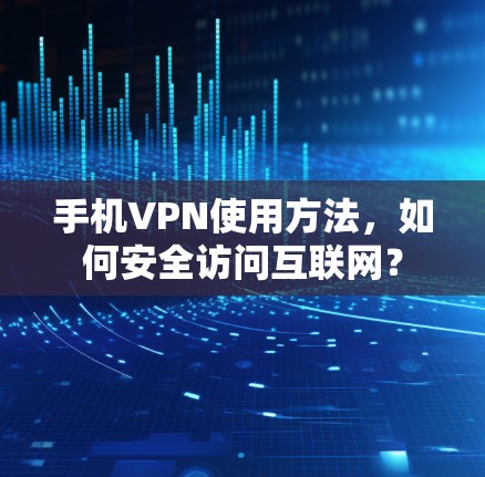 手机VPN使用方法，如何安全访问互联网？