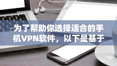 为了帮助你选择适合的手机VPN软件，以下是基于你的问题和需求进行的系统分析和推荐