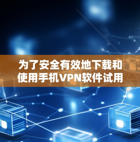 为了安全有效地下载和使用手机VPN软件试用版，以下是一步步的建议