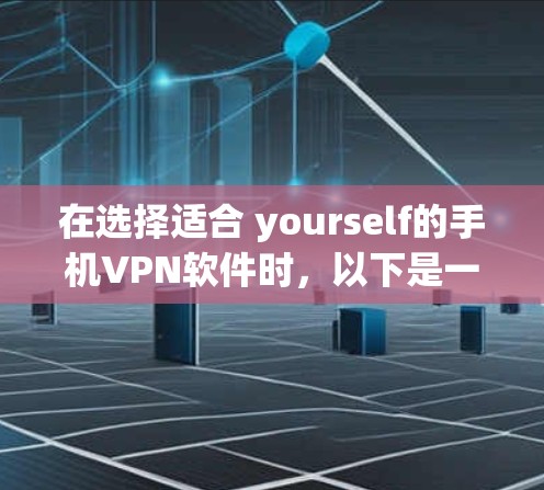 在选择适合 yourself的手机VPN软件时，以下是一些关键步骤和建议