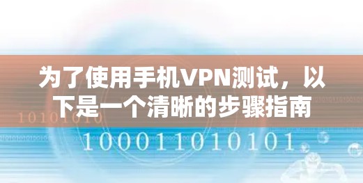 为了使用手机VPN测试，以下是一个清晰的步骤指南