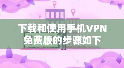 下载和使用手机VPN免费版的步骤如下