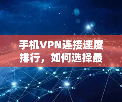 手机VPN连接速度排行，如何选择最安全的