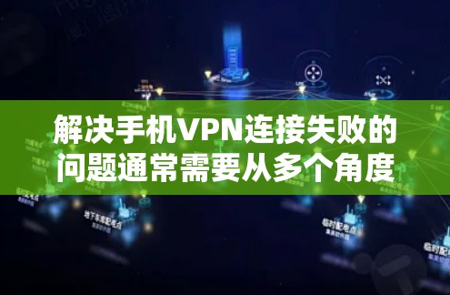 解决手机VPN连接失败的问题通常需要从多个角度进行检查和尝试。以下是一步步的解决方法