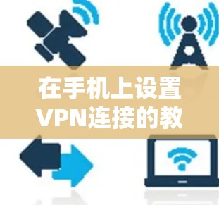 在手机上设置VPN连接的教程步骤如下 在手机上设置VPN连接的教程步骤如下