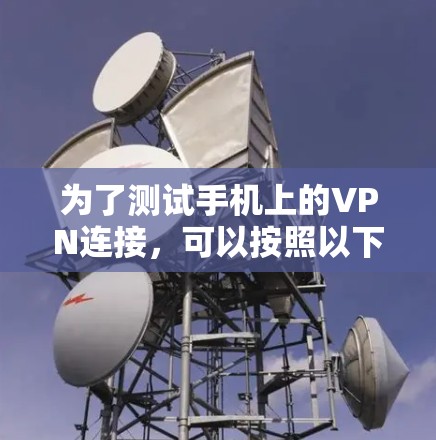 为了测试手机上的VPN连接，可以按照以下步骤进行