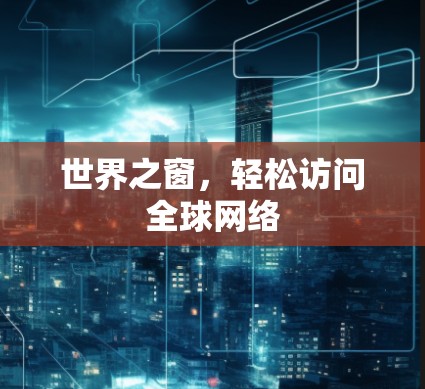 世界之窗,轻松访问全球网络 世界之窗,轻松访问全球网络