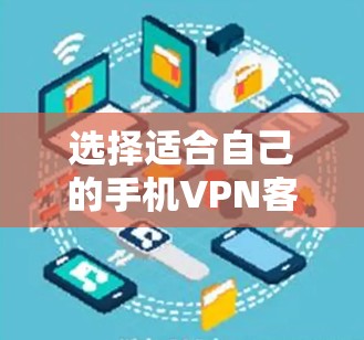 选择适合自己的手机VPN客户端，需要综合考虑多个因素，包括功能、安全性、价格和适用场景。以下是一些综合性的步骤