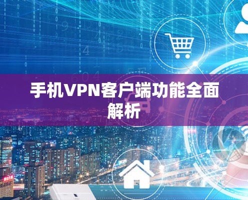 手机VPN客户端功能全面解析