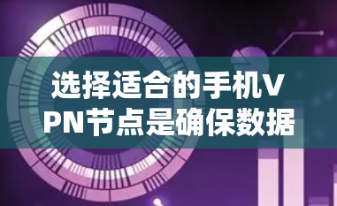 选择适合的手机VPN节点是确保数据安全和效率的关键。以下是一个分步指南，帮助你进行选择