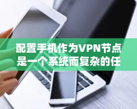 配置手机作为VPN节点是一个系统而复杂的任务，涉及多个步骤和协议。以下是一个详细的步骤指南