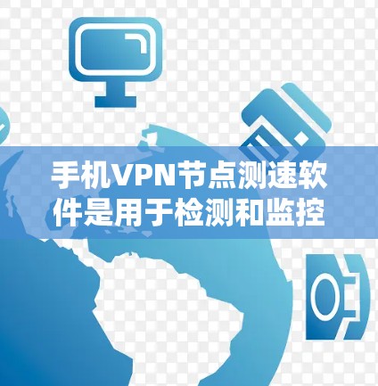 手机VPN节点测速软件是用于检测和监控手机网络环境的工具，帮助用户评估网络性能，并采取措施保护自身数据。以下是对该类软件的详细介绍