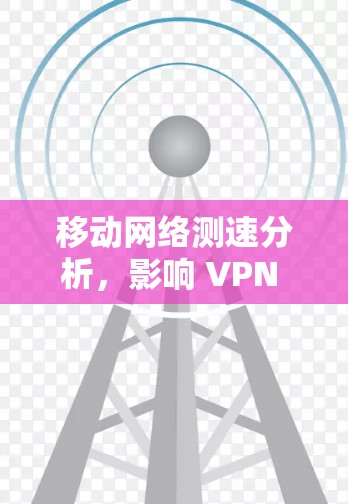 移动网络测速分析，影响 VPN 测试的多因素因素