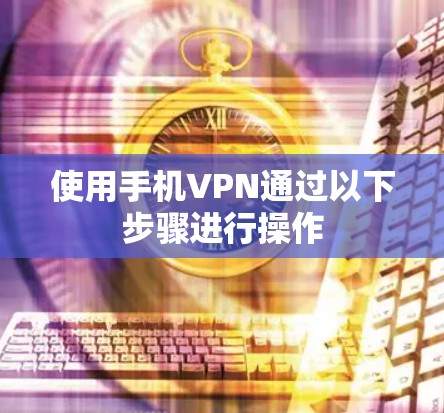 使用手机VPN通过以下步骤进行操作