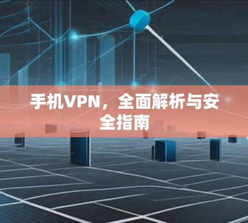 手机VPN,全面解析与安全指南 手机VPN,全面解析与安全指南