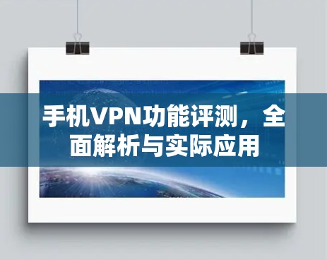 手机VPN功能评测,全面解析与实际应用 手机VPN功能评测,全面解析与实际应用