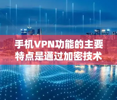 手机VPN功能的主要特点是通过加密技术实现视频会议的安全传输。以下是详细的步骤和注意事项