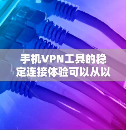 手机VPN工具的稳定连接体验可以从以下几个方面进行评估 手机VPN工具的稳定连接体验可以从以下几个方面进行评估