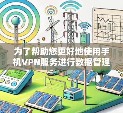 为了帮助您更好地使用手机VPN服务进行数据管理，以下是一些详细的指南和建议