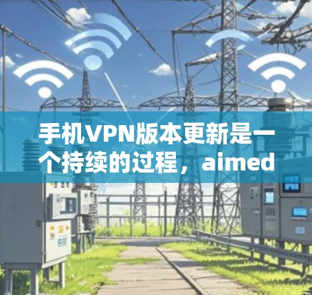 手机VPN版本更新是一个持续的过程,aimed at提供更强大的功能、更高的安全性以及更好的兼容性。以下是对手机VPN版本更新的详细分析 手机VPN版本更新是一个持续的过程,aimed at提供更强大的功能、更高的安全性以及更好的兼容性。以下是对手机VPN版本更新的详细分析