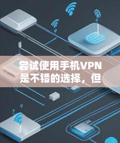 尝试使用手机VPN是不错的选择,但需要谨慎处理。以下是一个分步骤的指南,帮助你安全地使用手机VPN 尝试使用手机VPN是不错的选择,但需要谨慎处理。以下是一个分步骤的指南,帮助你安全地使用手机VPN