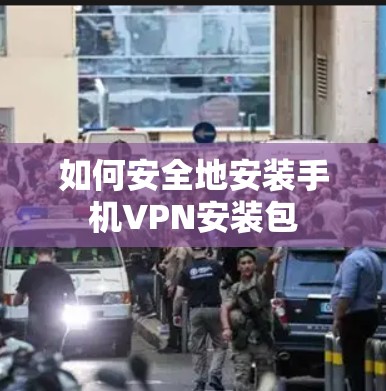 如何安全地安装手机VPN安装包 如何安全地安装手机VPN安装包