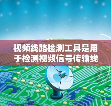 视频线路检测工具是用于检测视频信号传输线路的设备,旨在确保视频信号的清晰度、稳定性以及图像质量。以下是对这些工具的详细介绍和分析 视频线路检测工具是用于检测视频信号传输线路的设备,旨在确保视频信号的清晰度、稳定性以及图像质量。以下是对这些工具的详细介绍和分析