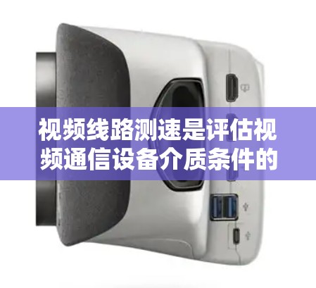 视频线路测速是评估视频通信设备介质条件的技术,主要涉及信号损耗和传输介质的特性。以下是对视频线路测速的详细总结 视频线路测速是评估视频通信设备介质条件的技术,主要涉及信号损耗和传输介质的特性。以下是对视频线路测速的详细总结