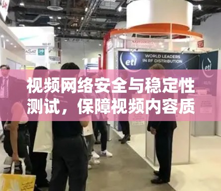 视频网络安全与稳定性测试，保障视频内容质量的关键环节