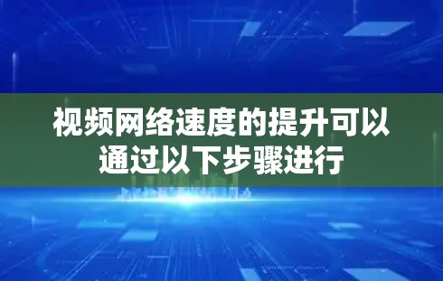 视频网络速度的提升可以通过以下步骤进行 视频网络速度的提升可以通过以下步骤进行