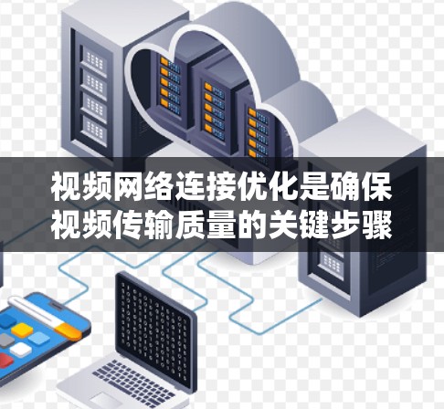 视频网络连接优化是确保视频传输质量的关键步骤，通常涉及多个方面，包括接口选择、带宽管理、连接稳定性以及网络设置等多个方面。以下是一些优化视频网络连接的方法