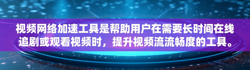 视频网络加速工具是帮助用户在需要长时间在线追剧或观看视频时,提升视频流流畅度的工具。以下是对这些工具的系统介绍和推荐 视频网络加速工具是帮助用户在需要长时间在线追剧或观看视频时,提升视频流流畅度的工具。以下是对这些工具的系统介绍和推荐