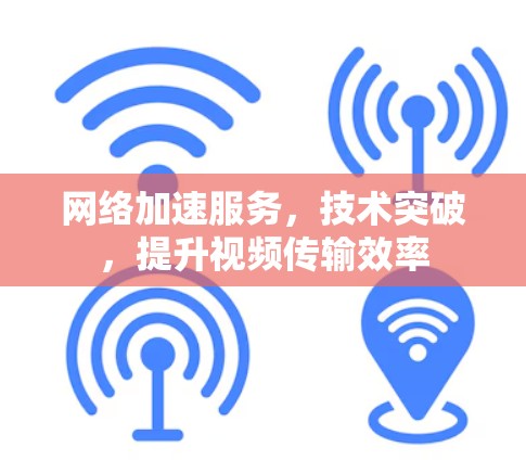 网络加速服务，技术突破，提升视频传输效率