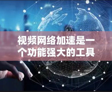 视频网络加速是一个功能强大的工具，可帮助提升视频质量并增强传输速度。以下是一步步的指南，帮助你更好地使用这一工具