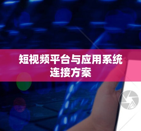 短视频平台与应用系统连接方案