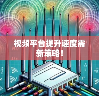 视频平台提升速度需新策略! 视频平台提升速度需新策略!