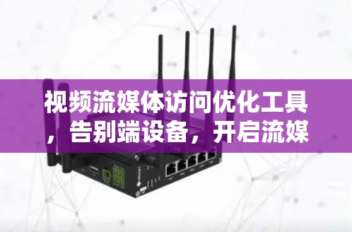 视频流媒体访问优化工具,告别端设备,开启流媒体新体验 视频流媒体访问优化工具,告别端设备,开启流媒体新体验