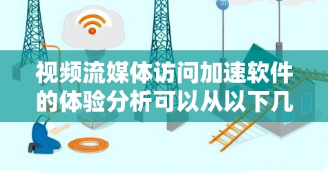 视频流媒体访问加速软件的体验分析可以从以下几个方面进行深入探讨，帮助用户更好地了解这些工具的优缺点并做出合适的决策