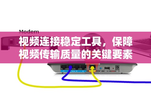 视频连接稳定工具,保障视频传输质量的关键要素 视频连接稳定工具,保障视频传输质量的关键要素