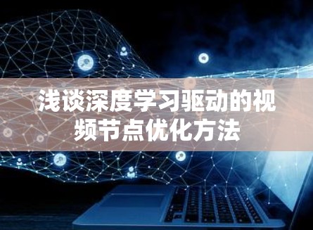 浅谈深度学习驱动的视频节点优化方法 浅谈深度学习驱动的视频节点优化方法